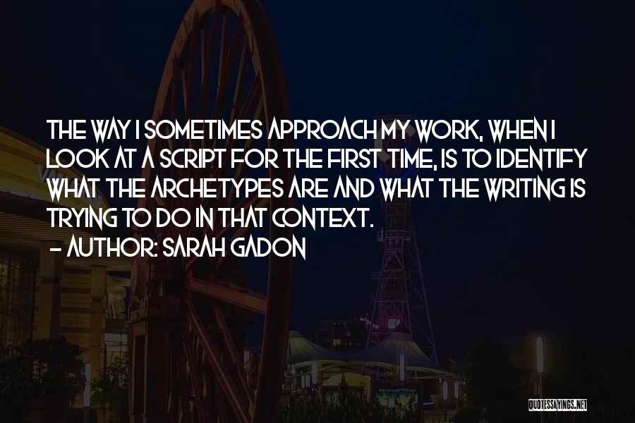 Sarah Gadon Quotes: The Way I Sometimes Approach My Work, When I Look At A Script For The First Time, Is To Identify