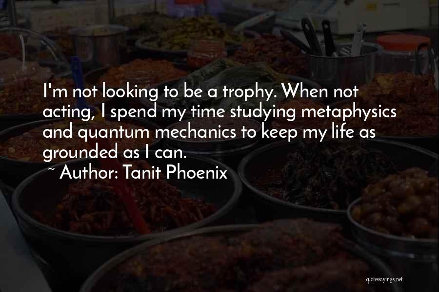 Tanit Phoenix Quotes: I'm Not Looking To Be A Trophy. When Not Acting, I Spend My Time Studying Metaphysics And Quantum Mechanics To