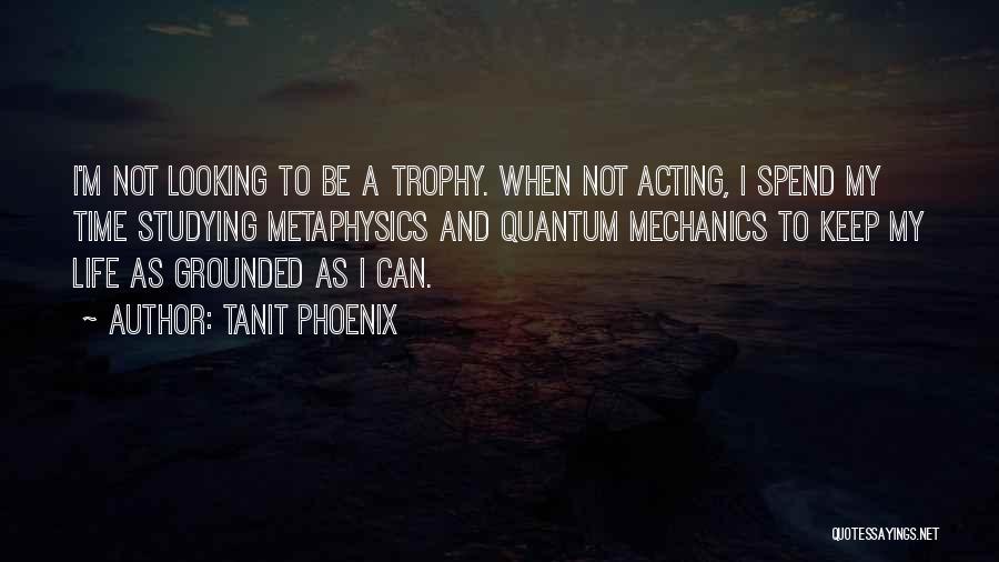 Tanit Phoenix Quotes: I'm Not Looking To Be A Trophy. When Not Acting, I Spend My Time Studying Metaphysics And Quantum Mechanics To
