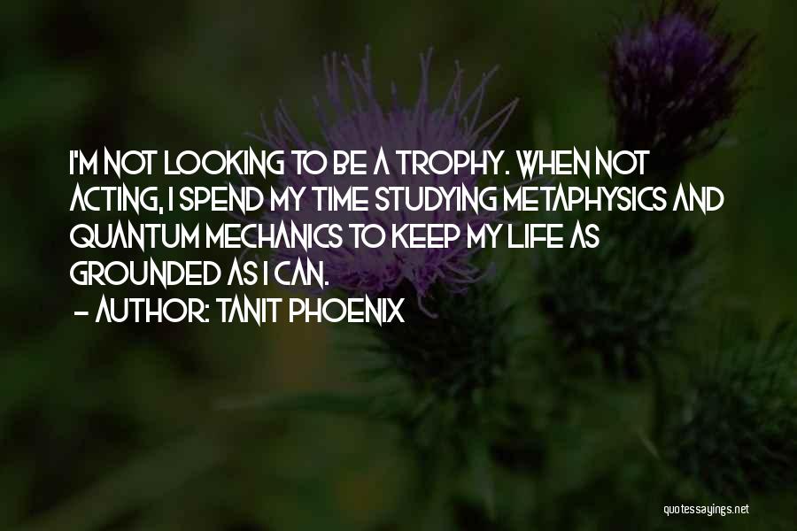 Tanit Phoenix Quotes: I'm Not Looking To Be A Trophy. When Not Acting, I Spend My Time Studying Metaphysics And Quantum Mechanics To