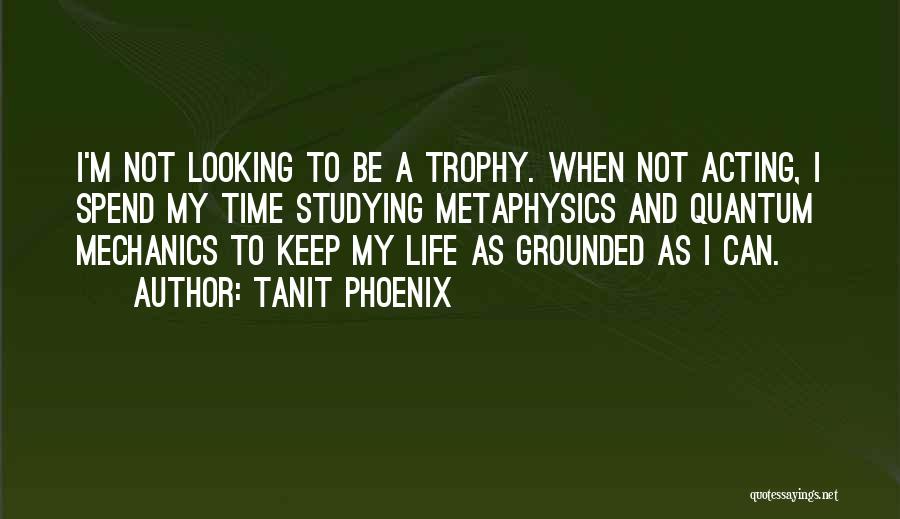 Tanit Phoenix Quotes: I'm Not Looking To Be A Trophy. When Not Acting, I Spend My Time Studying Metaphysics And Quantum Mechanics To