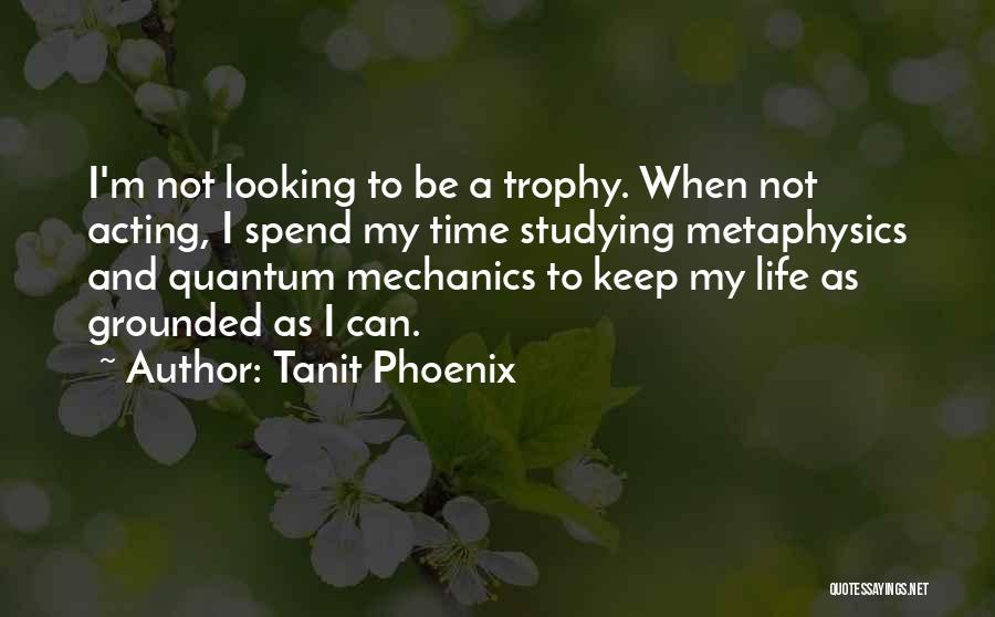 Tanit Phoenix Quotes: I'm Not Looking To Be A Trophy. When Not Acting, I Spend My Time Studying Metaphysics And Quantum Mechanics To