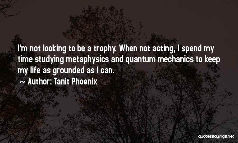 Tanit Phoenix Quotes: I'm Not Looking To Be A Trophy. When Not Acting, I Spend My Time Studying Metaphysics And Quantum Mechanics To