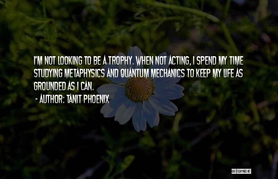 Tanit Phoenix Quotes: I'm Not Looking To Be A Trophy. When Not Acting, I Spend My Time Studying Metaphysics And Quantum Mechanics To