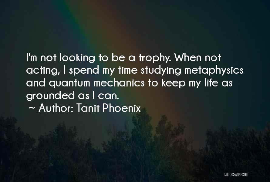 Tanit Phoenix Quotes: I'm Not Looking To Be A Trophy. When Not Acting, I Spend My Time Studying Metaphysics And Quantum Mechanics To