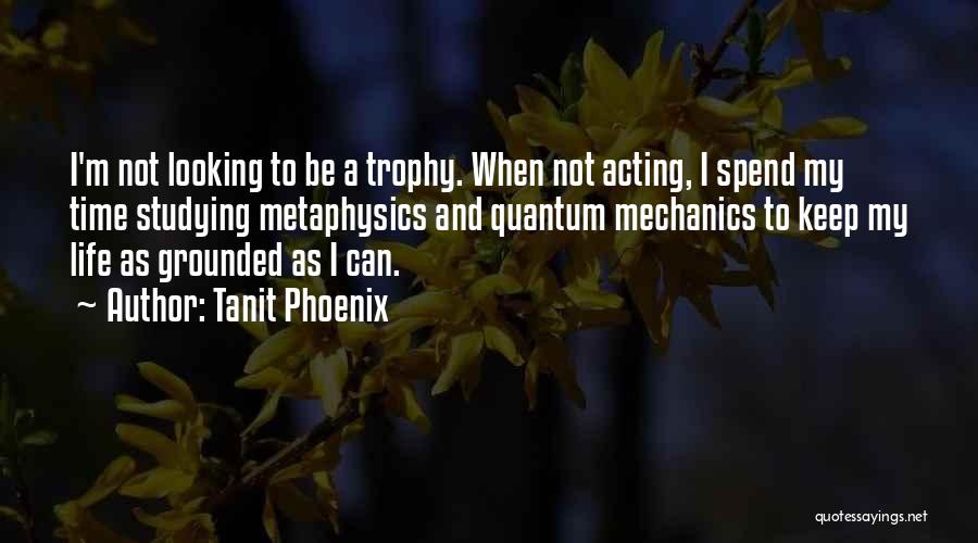 Tanit Phoenix Quotes: I'm Not Looking To Be A Trophy. When Not Acting, I Spend My Time Studying Metaphysics And Quantum Mechanics To