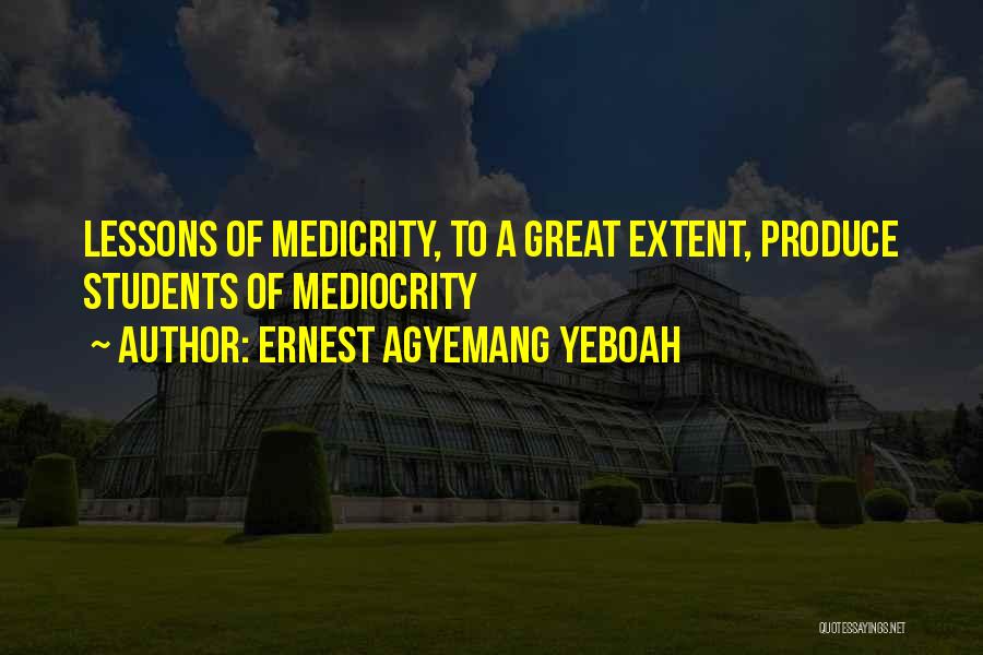 Ernest Agyemang Yeboah Quotes: Lessons Of Medicrity, To A Great Extent, Produce Students Of Mediocrity