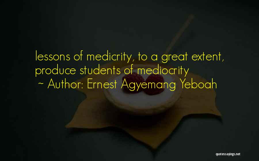 Ernest Agyemang Yeboah Quotes: Lessons Of Medicrity, To A Great Extent, Produce Students Of Mediocrity