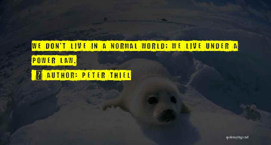 Peter Thiel Quotes: We Don't Live In A Normal World; We Live Under A Power Law.