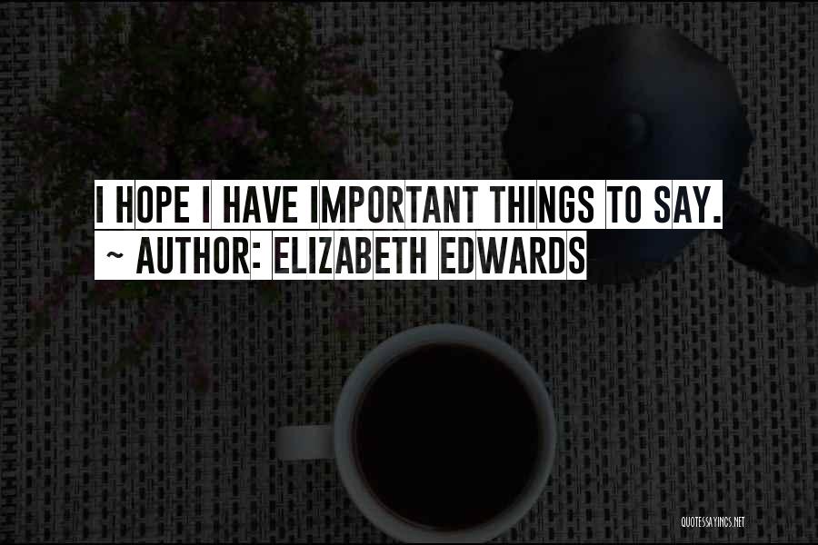 Elizabeth Edwards Quotes: I Hope I Have Important Things To Say.