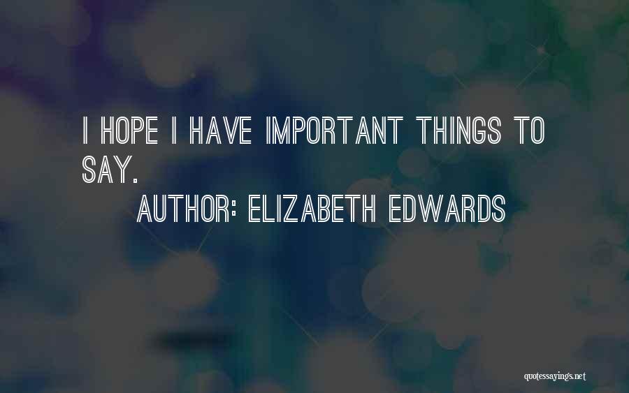 Elizabeth Edwards Quotes: I Hope I Have Important Things To Say.