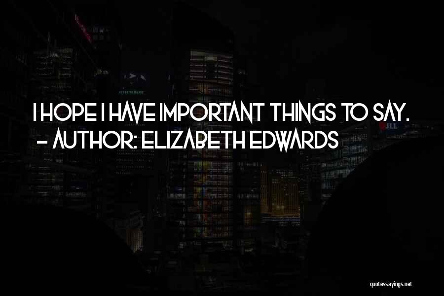 Elizabeth Edwards Quotes: I Hope I Have Important Things To Say.