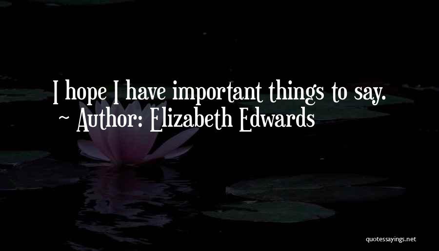 Elizabeth Edwards Quotes: I Hope I Have Important Things To Say.