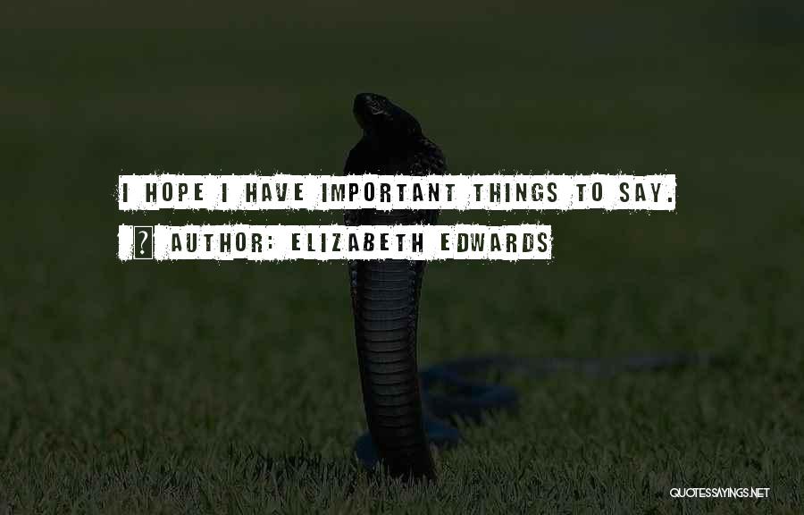 Elizabeth Edwards Quotes: I Hope I Have Important Things To Say.