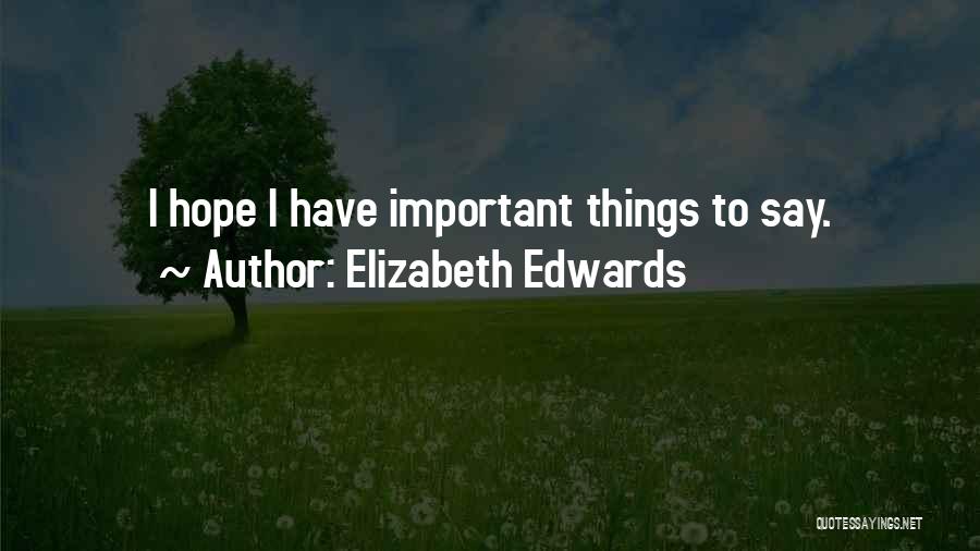 Elizabeth Edwards Quotes: I Hope I Have Important Things To Say.