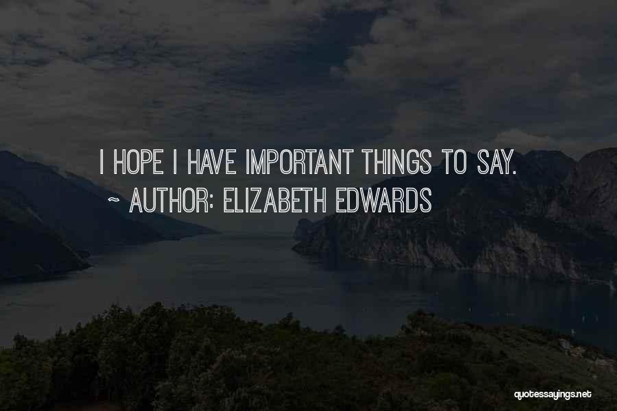 Elizabeth Edwards Quotes: I Hope I Have Important Things To Say.