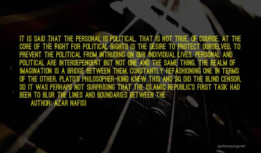 Azar Nafisi Quotes: It Is Said That The Personal Is Political. That Is Not True, Of Course. At The Core Of The Fight