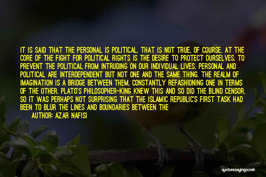 Azar Nafisi Quotes: It Is Said That The Personal Is Political. That Is Not True, Of Course. At The Core Of The Fight