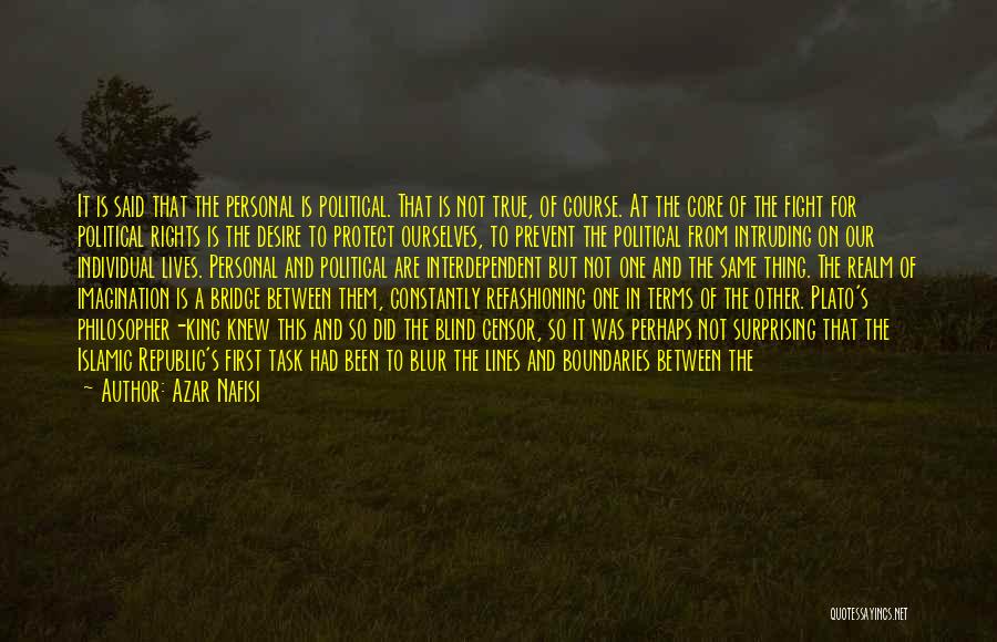 Azar Nafisi Quotes: It Is Said That The Personal Is Political. That Is Not True, Of Course. At The Core Of The Fight