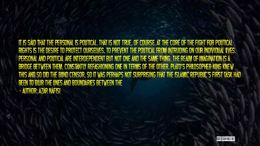 Azar Nafisi Quotes: It Is Said That The Personal Is Political. That Is Not True, Of Course. At The Core Of The Fight