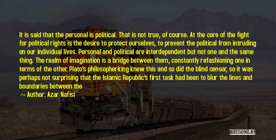 Azar Nafisi Quotes: It Is Said That The Personal Is Political. That Is Not True, Of Course. At The Core Of The Fight