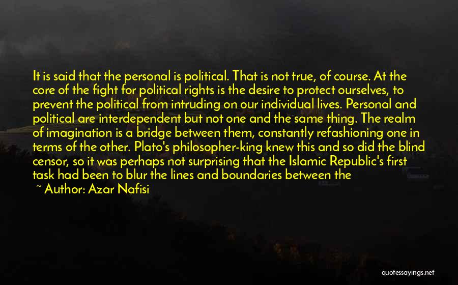 Azar Nafisi Quotes: It Is Said That The Personal Is Political. That Is Not True, Of Course. At The Core Of The Fight