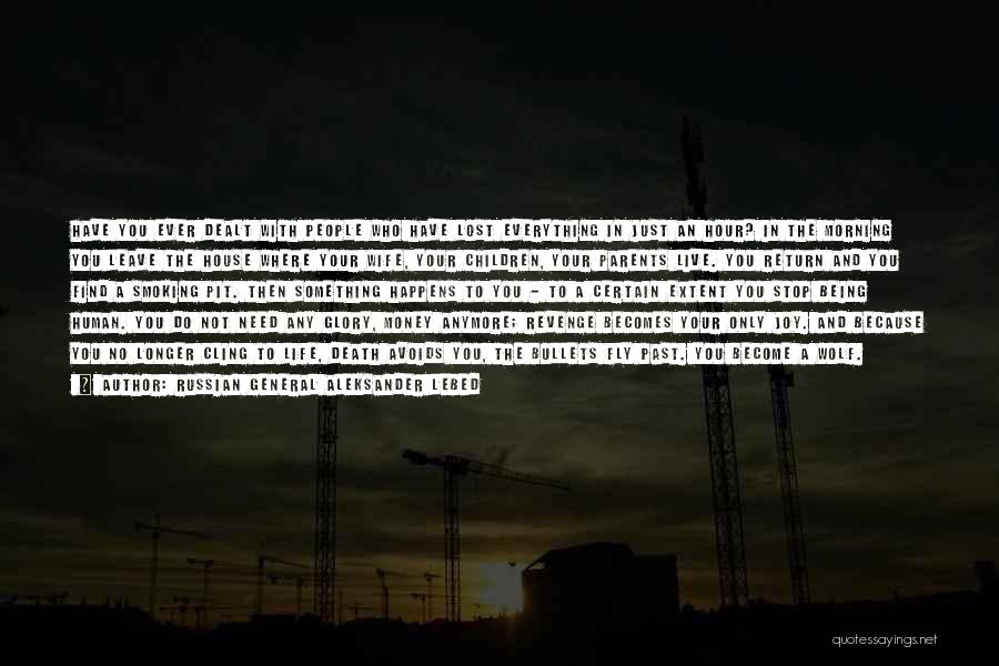 Russian General Aleksander Lebed Quotes: Have You Ever Dealt With People Who Have Lost Everything In Just An Hour? In The Morning You Leave The