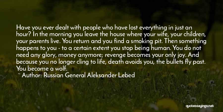Russian General Aleksander Lebed Quotes: Have You Ever Dealt With People Who Have Lost Everything In Just An Hour? In The Morning You Leave The