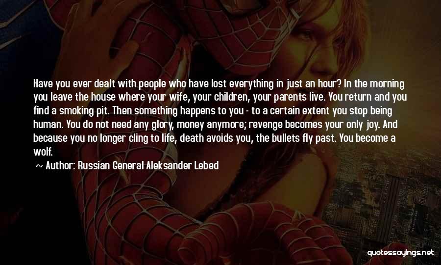 Russian General Aleksander Lebed Quotes: Have You Ever Dealt With People Who Have Lost Everything In Just An Hour? In The Morning You Leave The