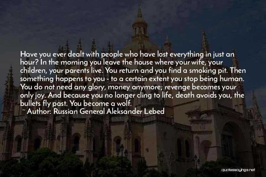 Russian General Aleksander Lebed Quotes: Have You Ever Dealt With People Who Have Lost Everything In Just An Hour? In The Morning You Leave The