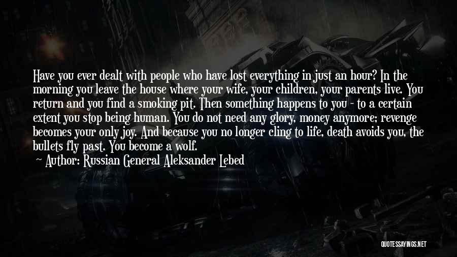 Russian General Aleksander Lebed Quotes: Have You Ever Dealt With People Who Have Lost Everything In Just An Hour? In The Morning You Leave The