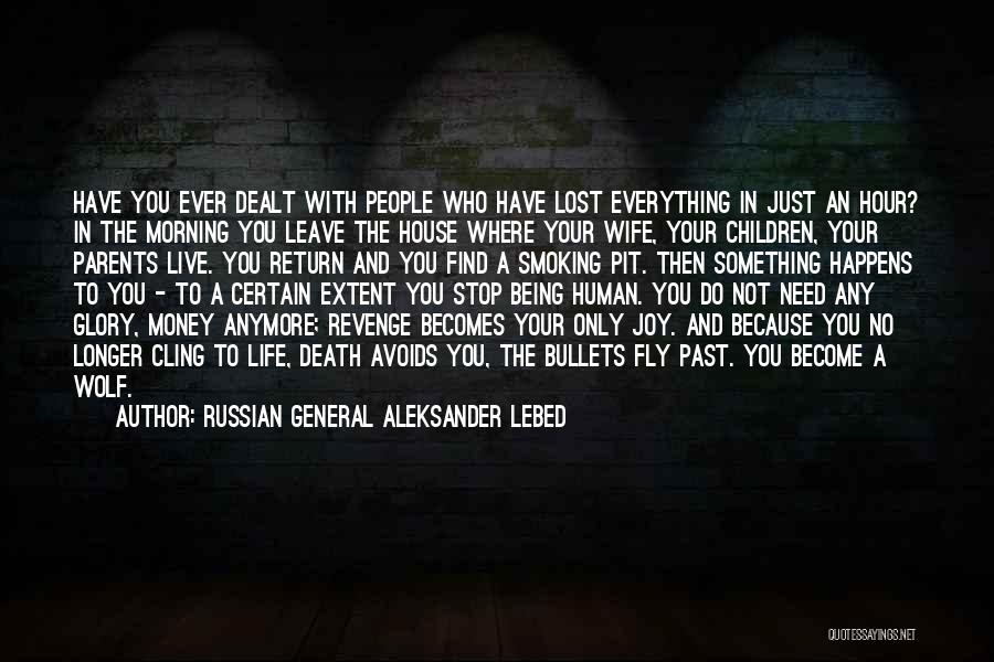 Russian General Aleksander Lebed Quotes: Have You Ever Dealt With People Who Have Lost Everything In Just An Hour? In The Morning You Leave The