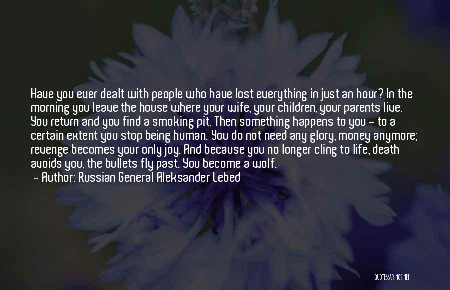 Russian General Aleksander Lebed Quotes: Have You Ever Dealt With People Who Have Lost Everything In Just An Hour? In The Morning You Leave The