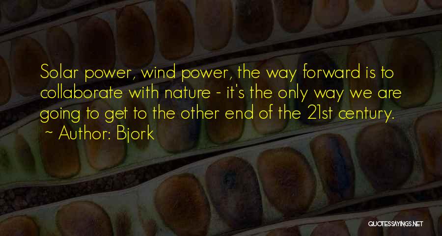 Bjork Quotes: Solar Power, Wind Power, The Way Forward Is To Collaborate With Nature - It's The Only Way We Are Going