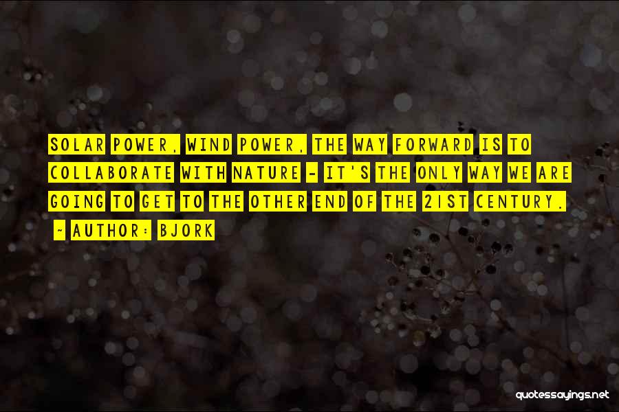 Bjork Quotes: Solar Power, Wind Power, The Way Forward Is To Collaborate With Nature - It's The Only Way We Are Going