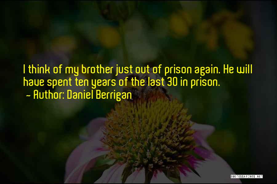 Daniel Berrigan Quotes: I Think Of My Brother Just Out Of Prison Again. He Will Have Spent Ten Years Of The Last 30