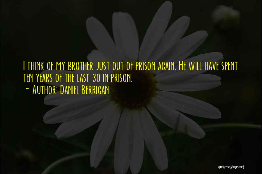 Daniel Berrigan Quotes: I Think Of My Brother Just Out Of Prison Again. He Will Have Spent Ten Years Of The Last 30