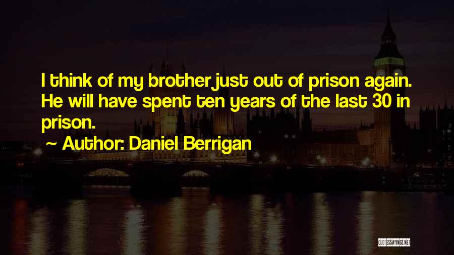 Daniel Berrigan Quotes: I Think Of My Brother Just Out Of Prison Again. He Will Have Spent Ten Years Of The Last 30