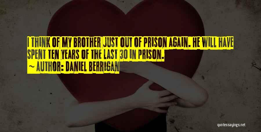 Daniel Berrigan Quotes: I Think Of My Brother Just Out Of Prison Again. He Will Have Spent Ten Years Of The Last 30
