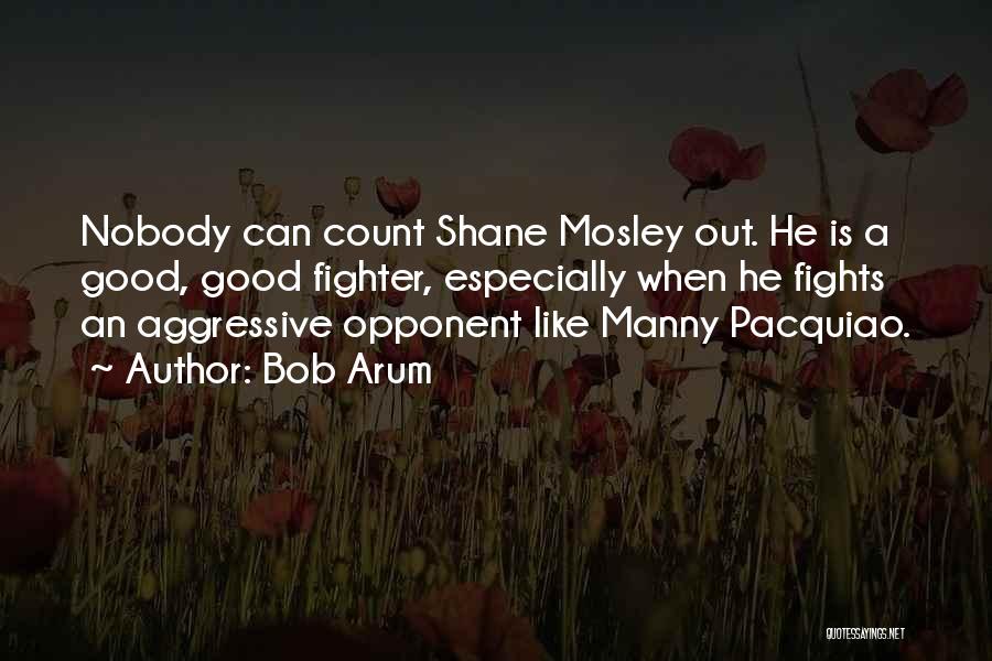 Bob Arum Quotes: Nobody Can Count Shane Mosley Out. He Is A Good, Good Fighter, Especially When He Fights An Aggressive Opponent Like