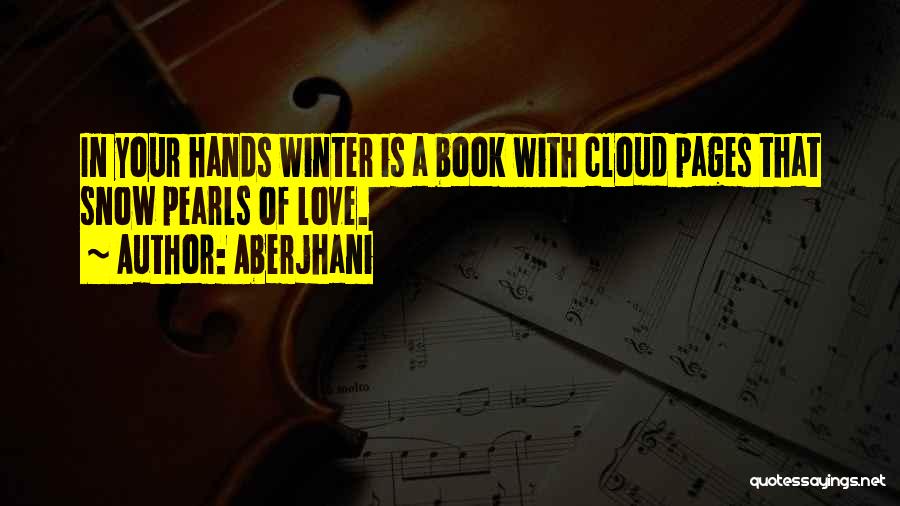 Aberjhani Quotes: In Your Hands Winter Is A Book With Cloud Pages That Snow Pearls Of Love.
