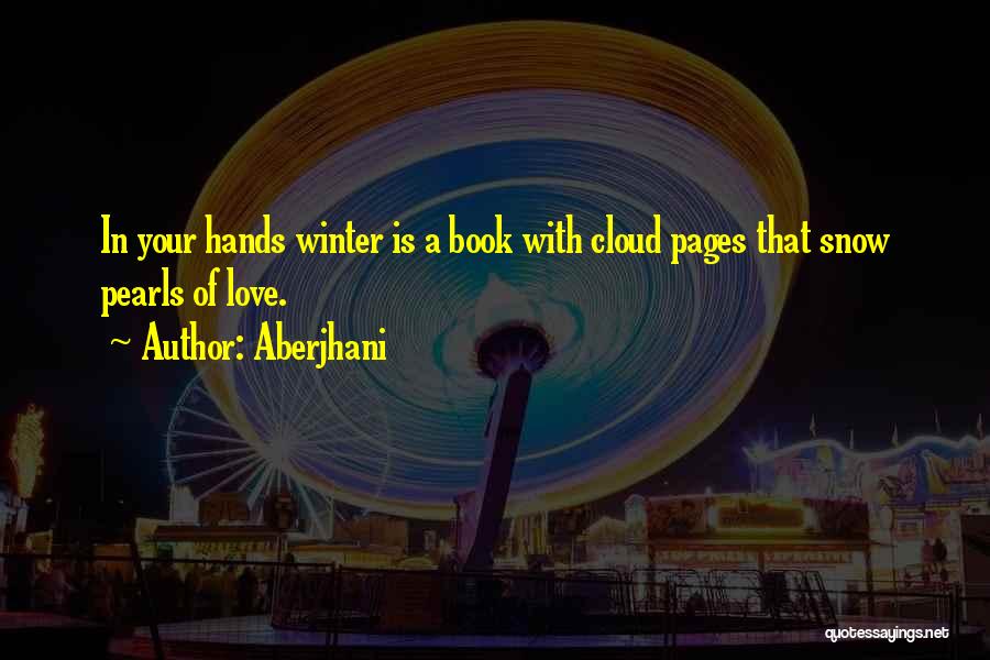 Aberjhani Quotes: In Your Hands Winter Is A Book With Cloud Pages That Snow Pearls Of Love.