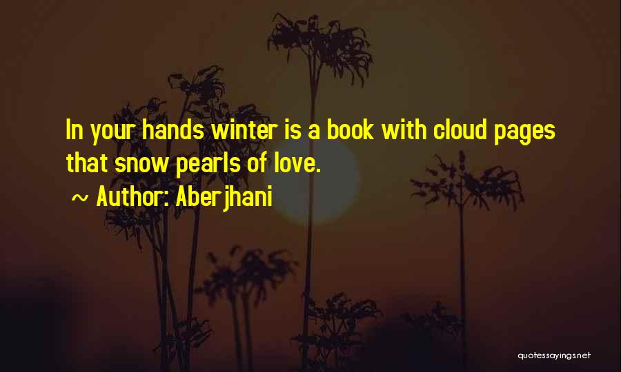 Aberjhani Quotes: In Your Hands Winter Is A Book With Cloud Pages That Snow Pearls Of Love.