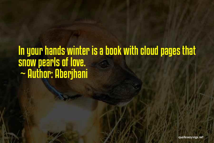 Aberjhani Quotes: In Your Hands Winter Is A Book With Cloud Pages That Snow Pearls Of Love.