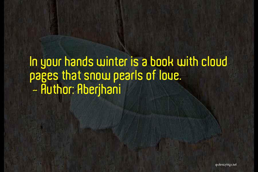 Aberjhani Quotes: In Your Hands Winter Is A Book With Cloud Pages That Snow Pearls Of Love.