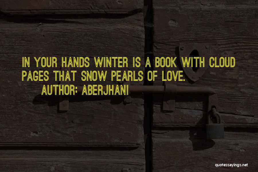 Aberjhani Quotes: In Your Hands Winter Is A Book With Cloud Pages That Snow Pearls Of Love.