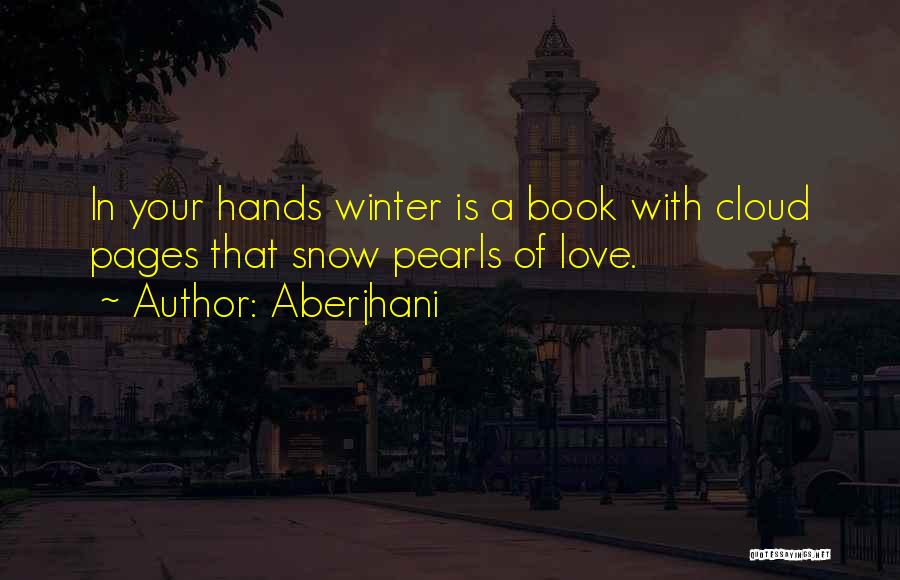 Aberjhani Quotes: In Your Hands Winter Is A Book With Cloud Pages That Snow Pearls Of Love.