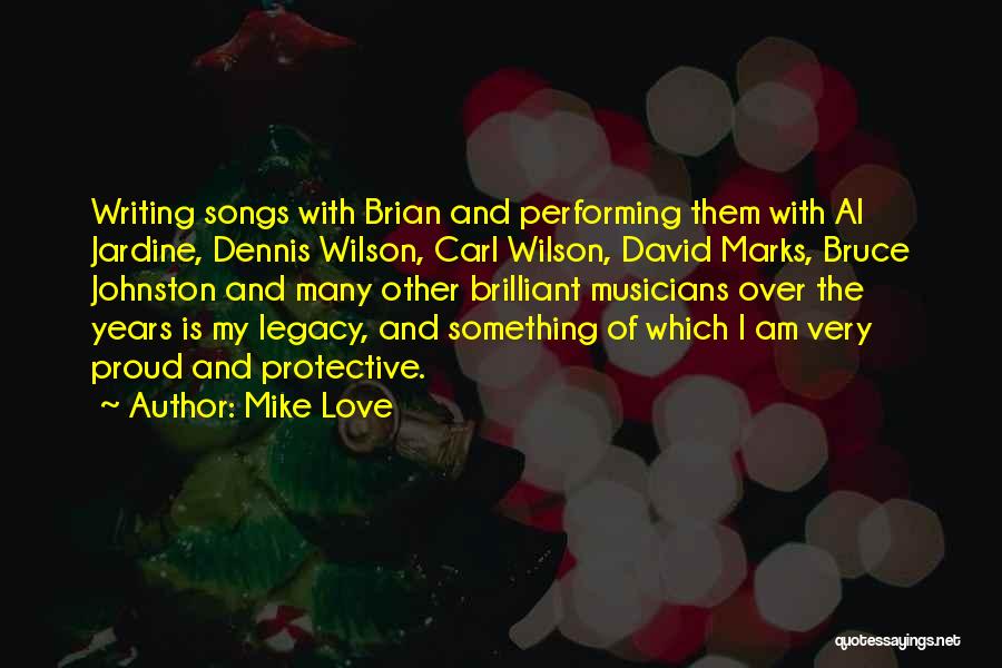 Mike Love Quotes: Writing Songs With Brian And Performing Them With Al Jardine, Dennis Wilson, Carl Wilson, David Marks, Bruce Johnston And Many