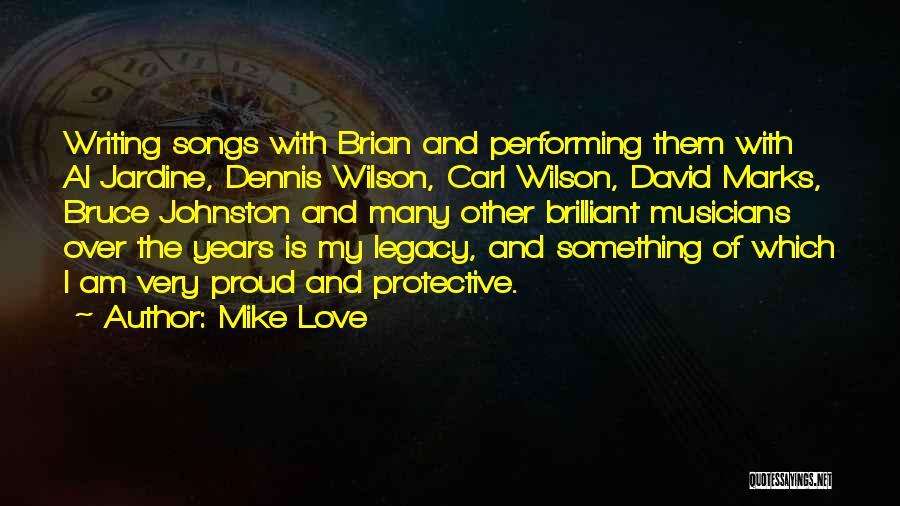 Mike Love Quotes: Writing Songs With Brian And Performing Them With Al Jardine, Dennis Wilson, Carl Wilson, David Marks, Bruce Johnston And Many