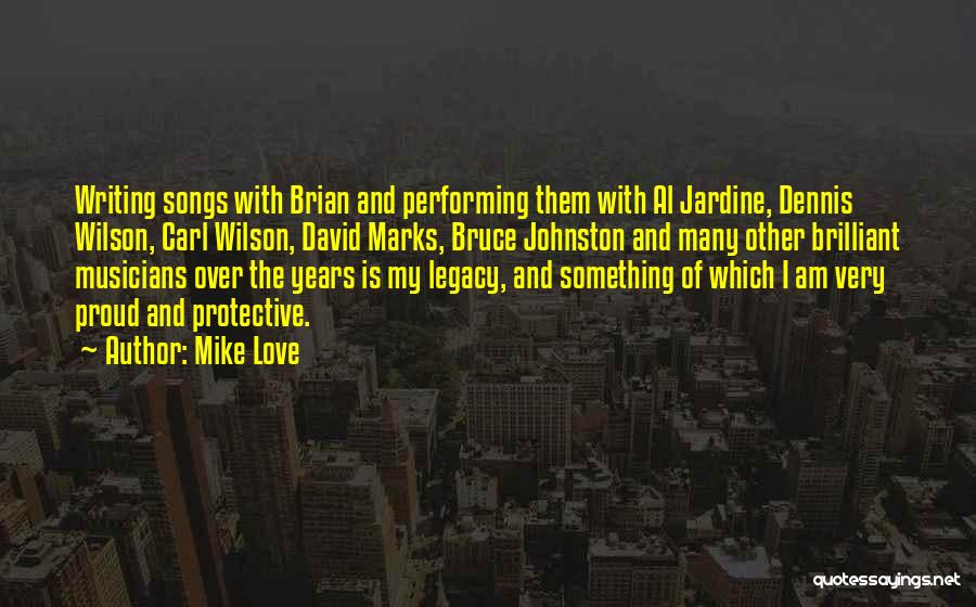 Mike Love Quotes: Writing Songs With Brian And Performing Them With Al Jardine, Dennis Wilson, Carl Wilson, David Marks, Bruce Johnston And Many